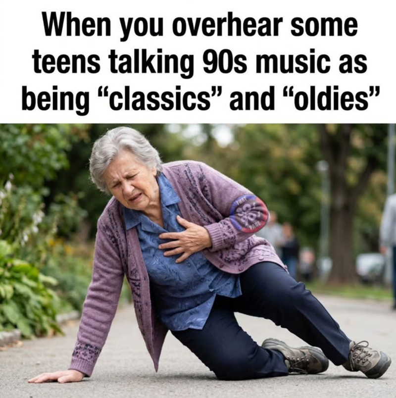 When you overhear some teens talking 90s music as being "classics" and "oldies" PARE