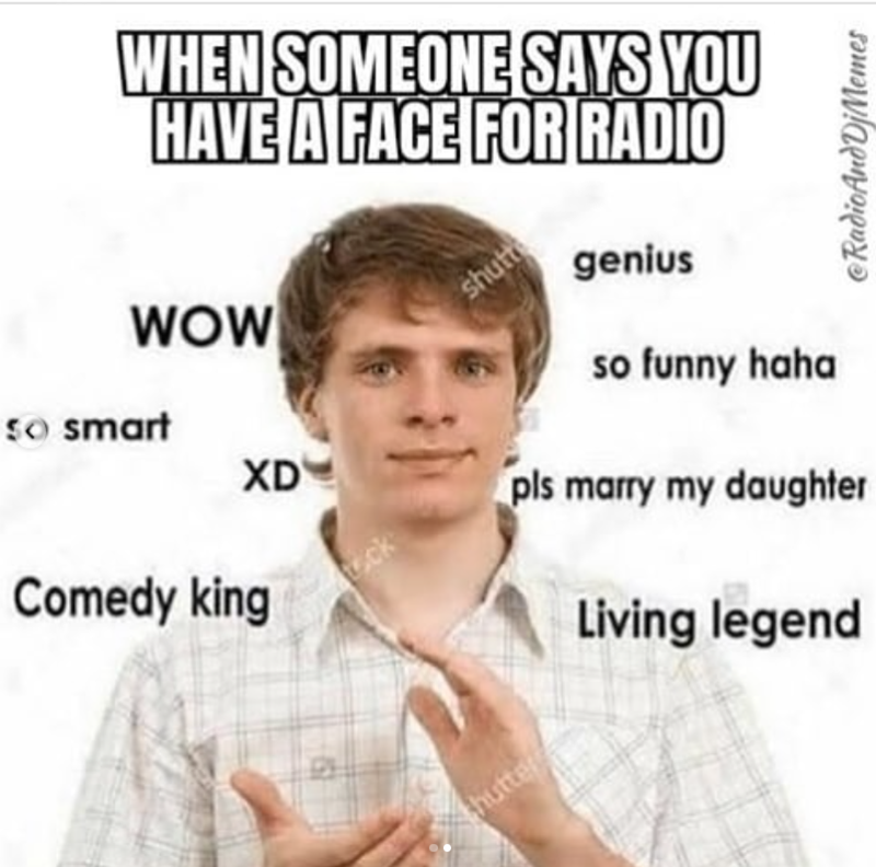 WHEN SOMEONE SAYS YOU HAVE A FACE FOR RADIO WOW so smart XD Comedy king ock hutter shutt genius so funny haha pls marry my daughter Living legend @RadioAndDjMemes