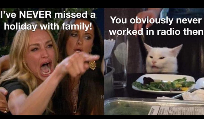 I've NEVER missed a holiday with family! You obviously never worked in radio then H