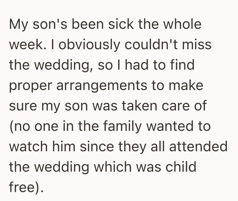My son's been sick the whole week. I obviously couldn't miss the wedding, so I had to find proper arrangements to make sure my son was taken care of (no one in the family wanted to watch him since they all attended the wedding which was child free).