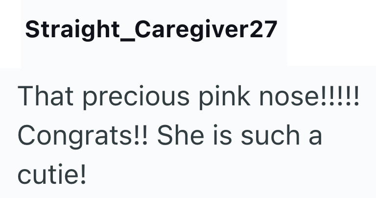 Straight Caregiver27 That precious pink nose!!!!! Congrats!! She is such a cutie!