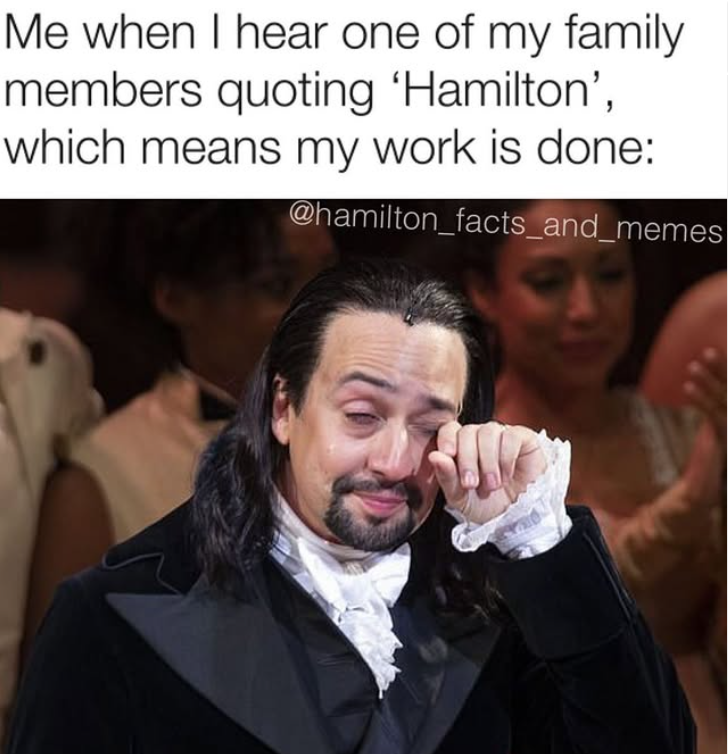 Me when I hear one of my family members quoting 'Hamilton', which means my work is done: @hamilton_facts_and_memes
