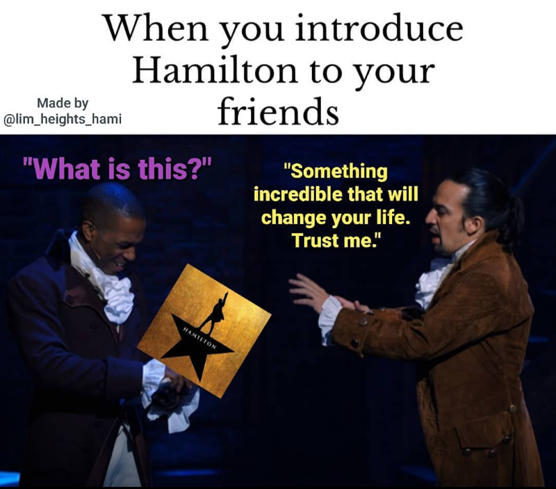 When you introduce Hamilton to your friends Made by @lim_heights_hami "What is this?" "Something incredible that will change your life. Trust me." HAMILTON