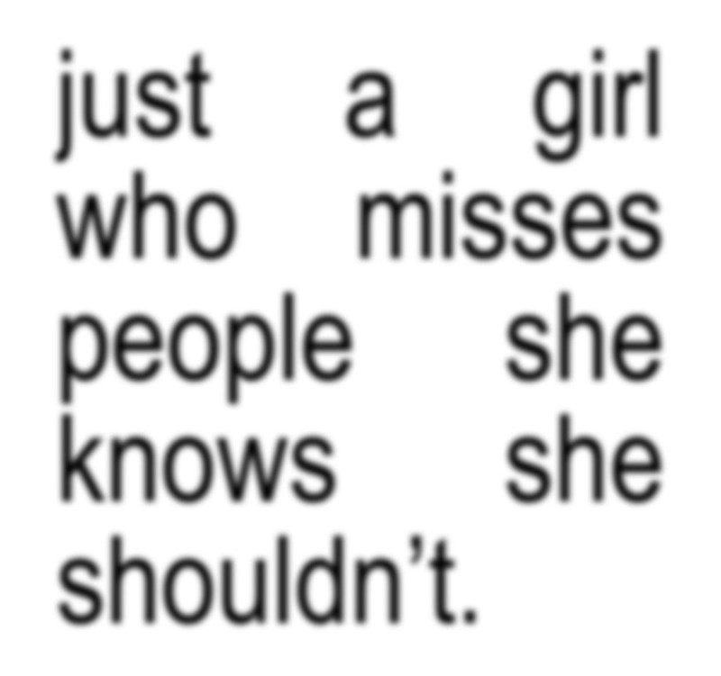 just a girl who misses people she knows she shouldn't.