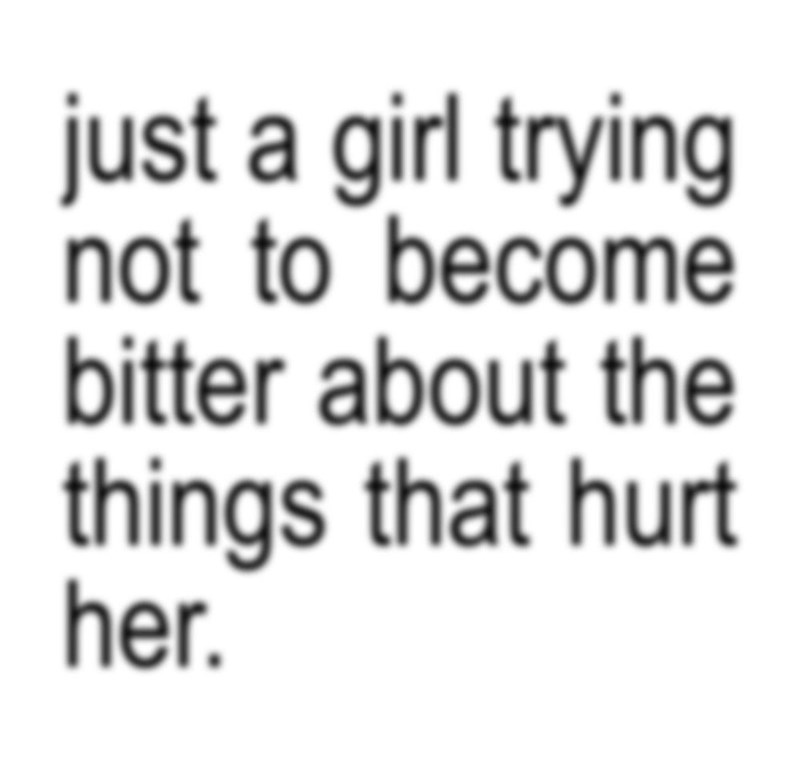 just a girl trying not to become bitter about the things that hurt her.