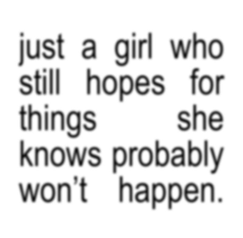 just a girl who still hopes for things she knows probably won't happen.