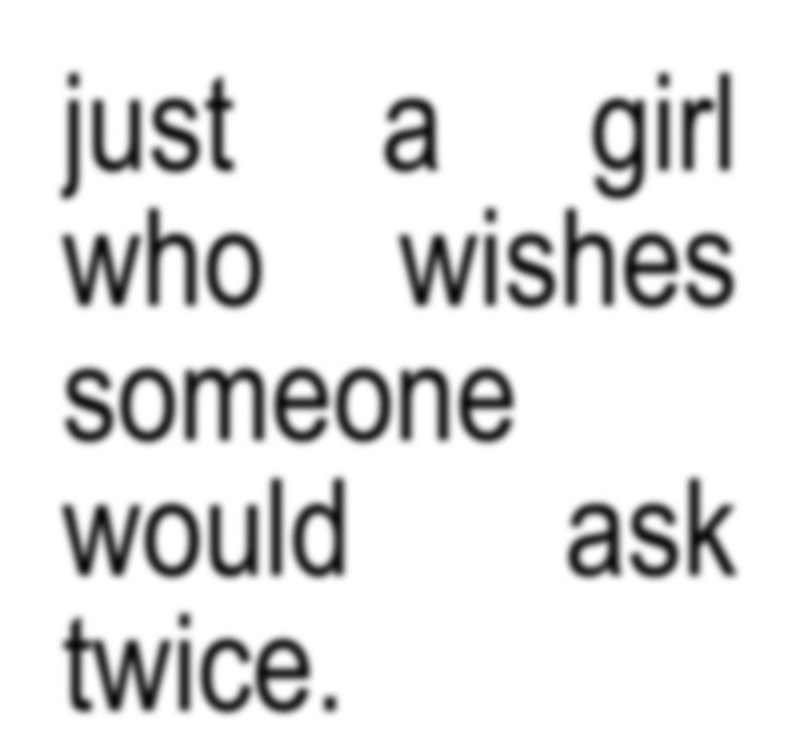 just a girl who wishes someone would ask twice.