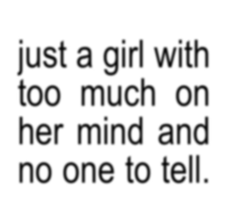 just a girl with too much on her mind and no one to tell.