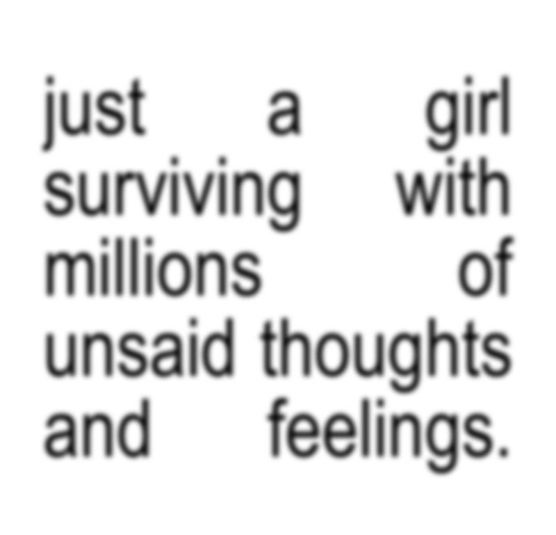 just a girl surviving with millions of unsaid thoughts and feelings.
