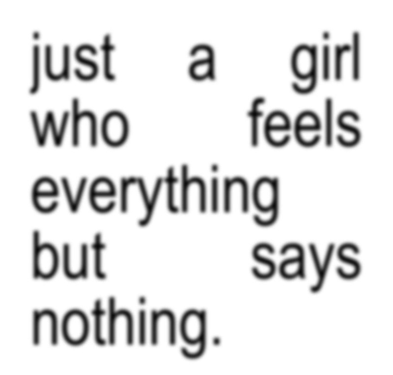 just a girl who feels everything but nothing. says
