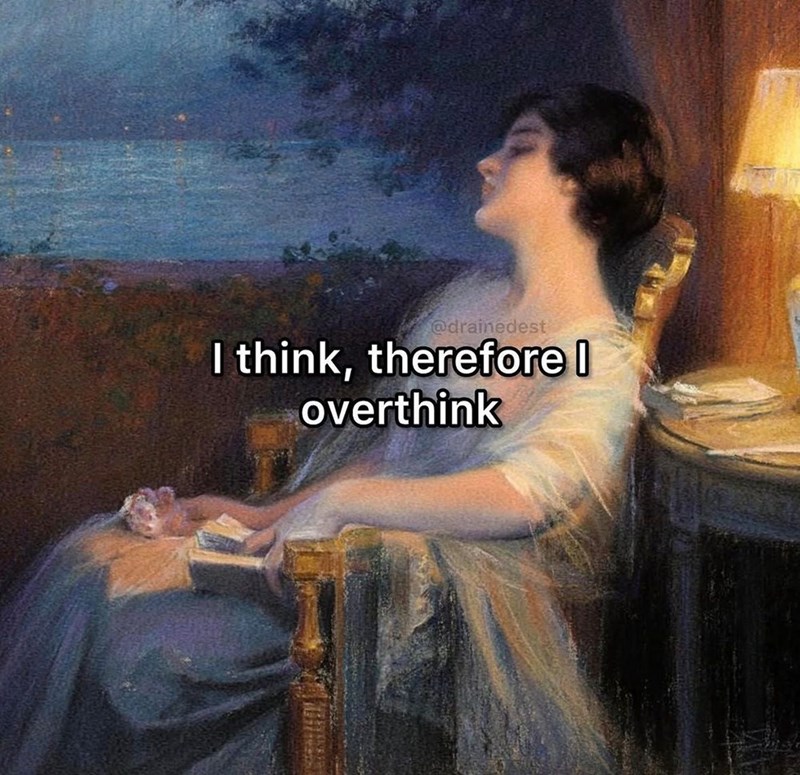 @drainedest I think, therefore I overthink