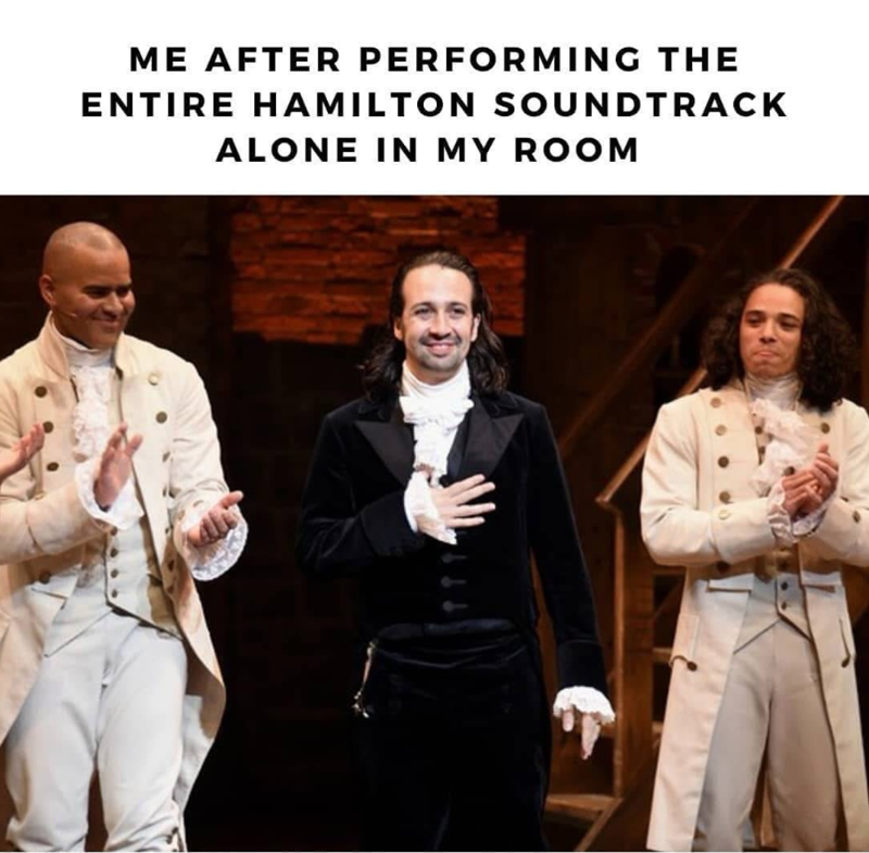 ME AFTER PERFORMING THE ENTIRE HAMILTON SOUNDTRACK ALONE IN MY ROOM