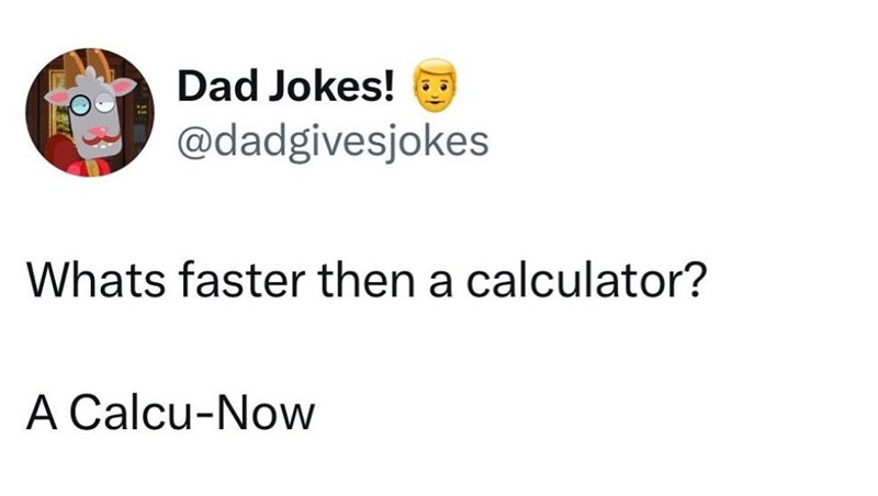 Dad Jokes! @dadgivesjokes Whats faster then a calculator? A Calcu-Now
