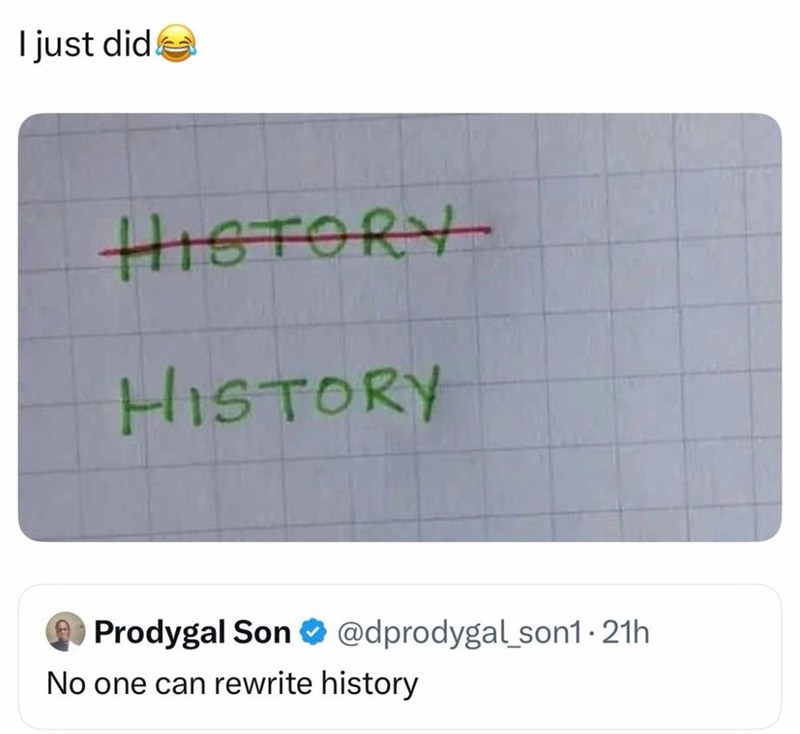 I just did HISTORY HISTORY Prodygal Son⭑@dprodygal_son1-21h No one can rewrite history
