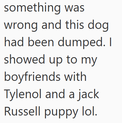 something was wrong and this dog had been dumped. I showed up to my boyfriends with Tylenol and a jack Russell puppy lol.