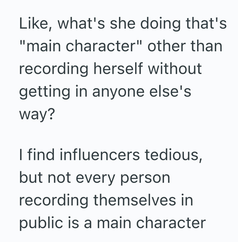 Like, what's she doing that's "main character" other than recording herself without getting in anyone else's way? I find influencers tedious, but not every person recording themselves in public is a main character