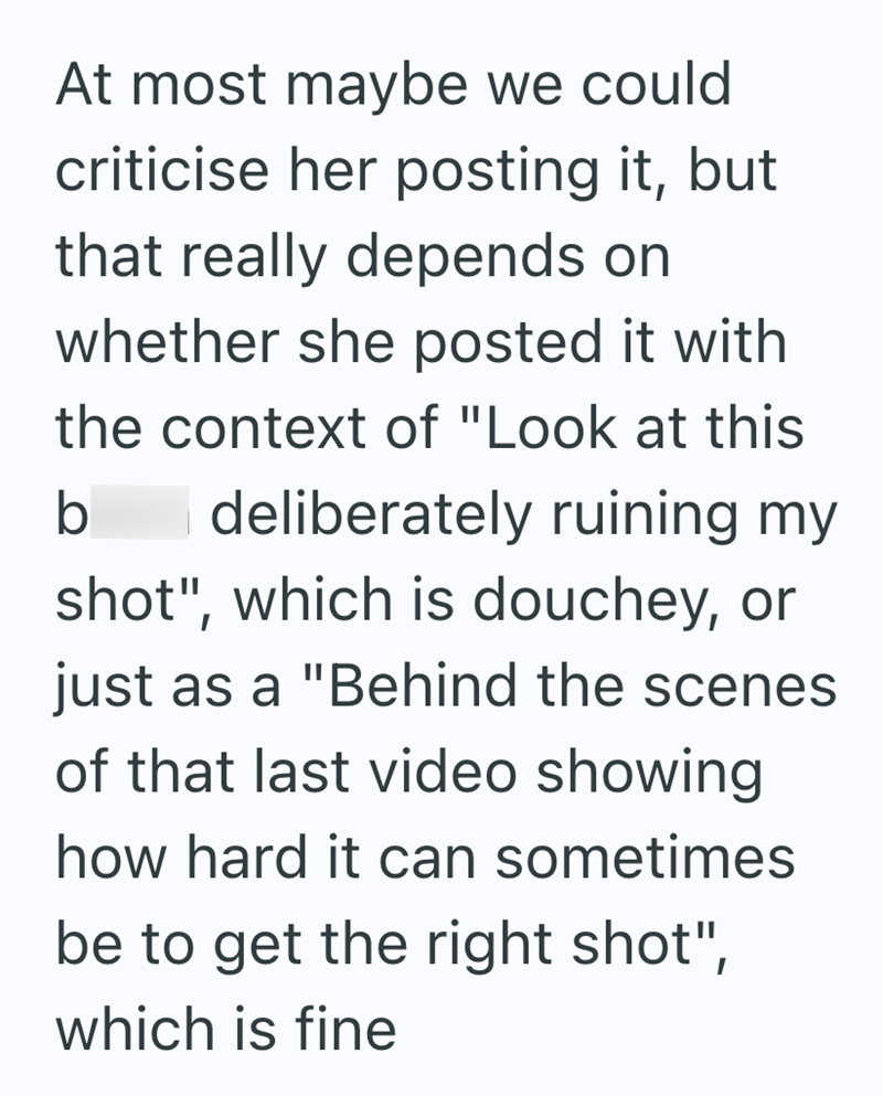 At most maybe we could criticise her posting it, but that really depends on whether she posted it with the context of "Look at this deliberately ruining my b shot", which is douchey, or just as a "Behind the scenes of that last video showing how hard it can sometimes be to get the right shot", which is fine
