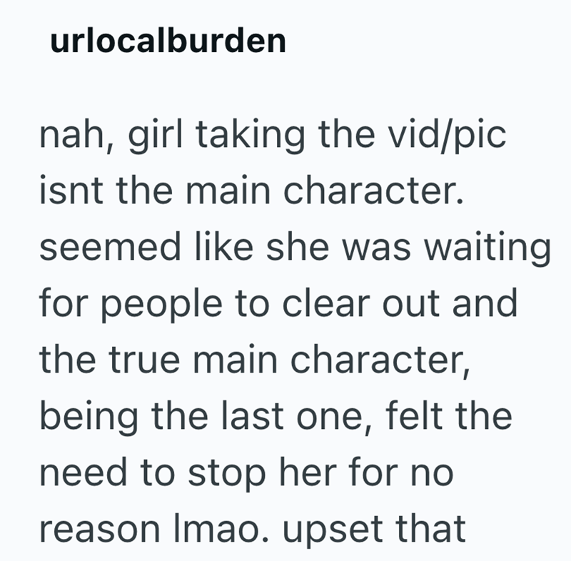 urlocalburden nah, girl taking the vid/pic isnt the main character. seemed like she was waiting for people to clear out and the true main character, being the last one, felt the need to stop her for no reason Imao. upset that