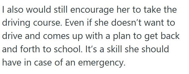 I also would still encourage her to take the driving course. Even if she doesn't want to drive and comes up with a plan to get back and forth to school. It's a skill she should have in case of an emergency.