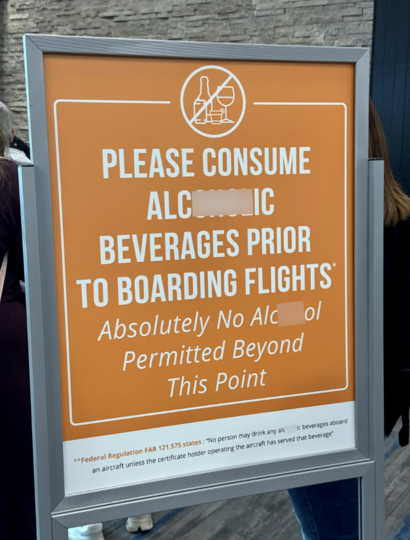 PLEASE CONSUME ALCONOMIC BEVERAGES PRIOR TO BOARDING FLIGHTS Absolutely No Alcohol Permitted Beyond This Point **Federal Regulation FAR 121.575 states: "No person may drink any alc ic beverages aboard an aircraft unless the certificate holder operating the aircraft has served that beverage"