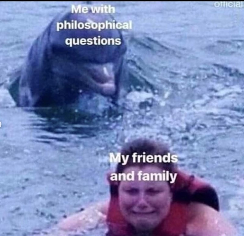 Me with philosophical questions My friends and family Official