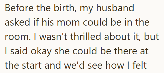 Before the birth, my husband asked if his mom could be in the room. I wasn't thrilled about it, but I said okay she could be there at the start and we'd see how I felt