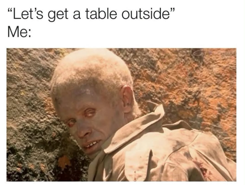 "Let's get a table outside" Me: