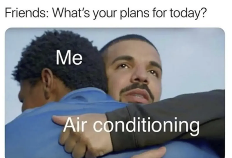Friends: What's your plans for today? Me Air conditioning