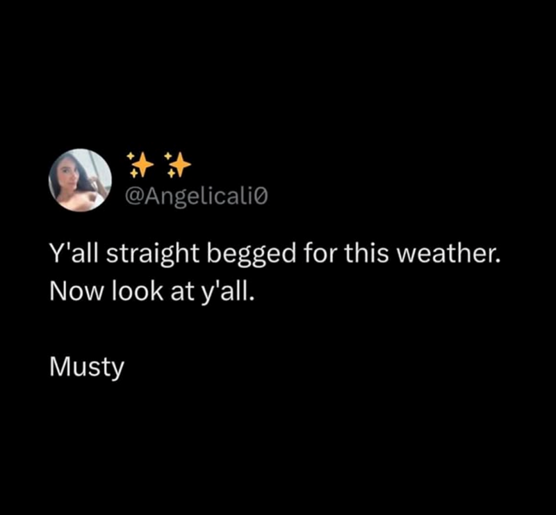 ## @Angelicali Y'all straight begged for this weather. Now look at y'all. Musty