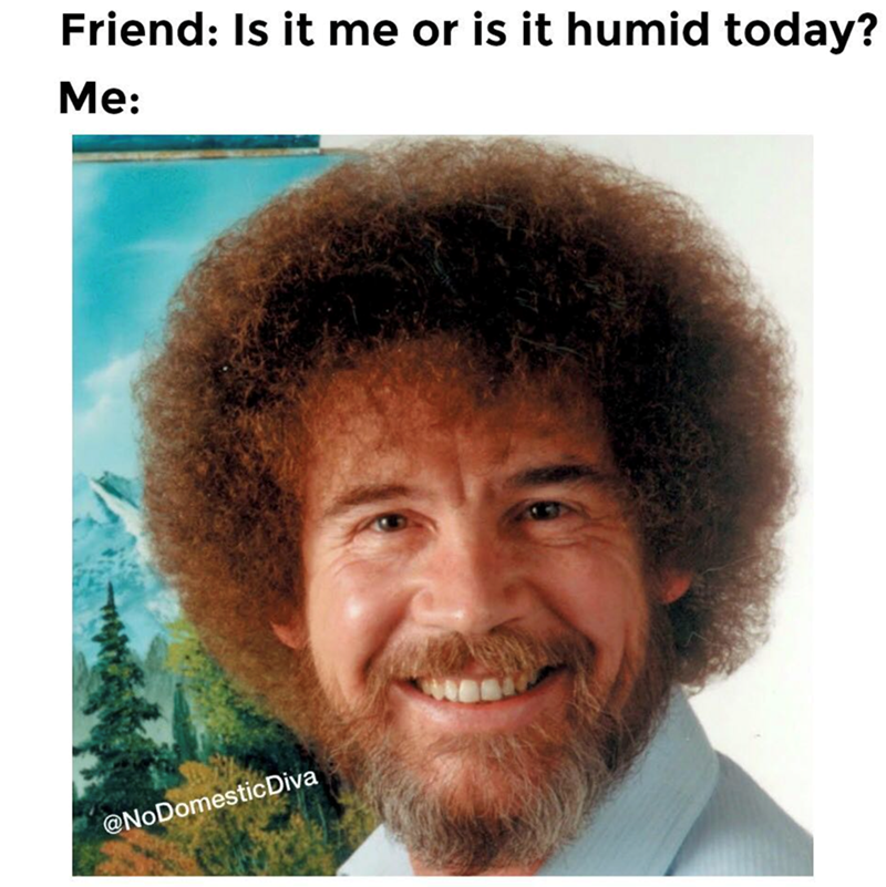 Friend: Is it me or is it humid today? Me: @NoDomestic Diva