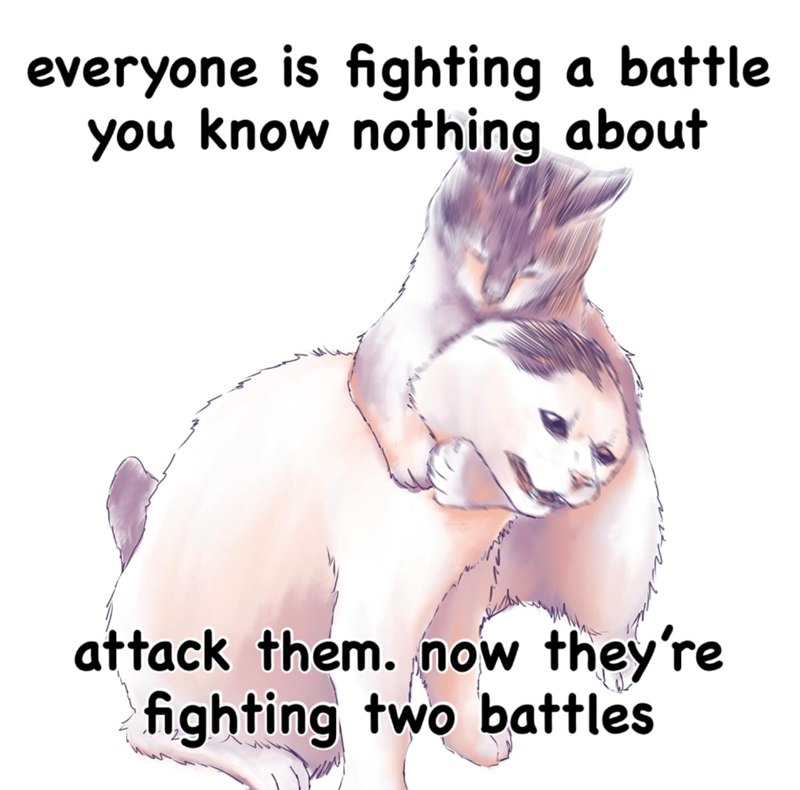 everyone is fighting a battle you know nothing about attack them. now they're fighting two battles