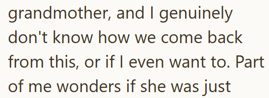 grandmother, and I genuinely don't know how we come back from this, or if I even want to. Part of me wonders if she was just