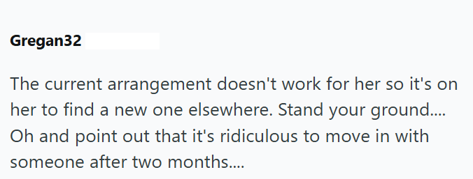 Gregan32 The current arrangement doesn't work for her so it's on her to find a new one elsewhere. Stand your ground.... Oh and point out that it's ridiculous to move in with someone after two months.....