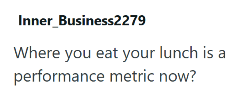 Inner_Business2279 Where you eat your lunch is a performance metric now?