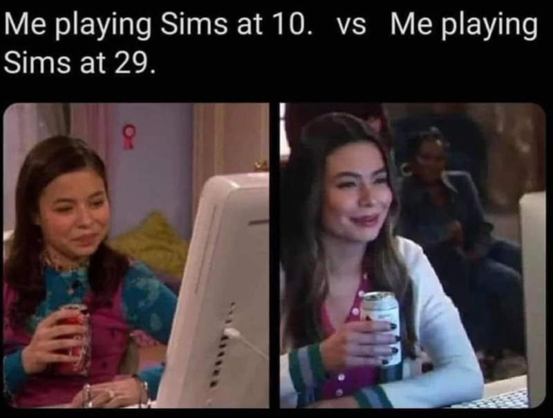 Me playing Sims at 10. vs Me playing Sims at 29. O