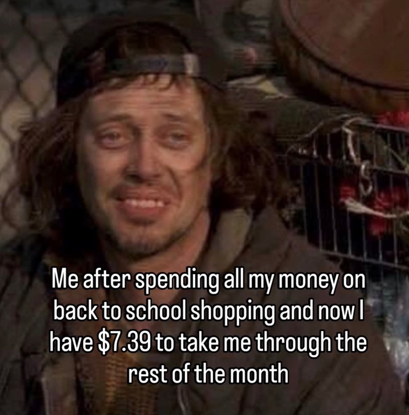 Me after spending all my money on back to school shopping and now I have $7.39 to take me through the rest of the month