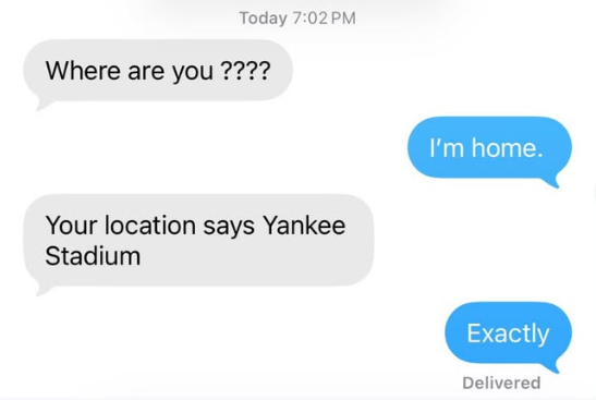 Today 7:02 PM Where are you ???? Your location says Yankee Stadium I'm home. Exactly Delivered
