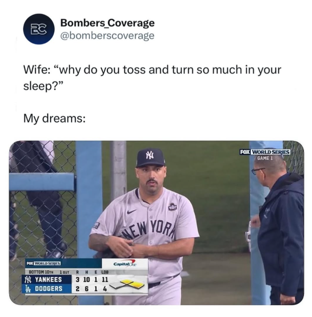 BC Bombers Coverage @bomberscoverage Wife: "why do you toss and turn so much in your sleep?" My dreams: z NEW YOR FOX WORLD SERIES BOTTOM 10TH LOUT YANKEES A DODGERS RHE LOB 3 10 1 11 2 6 14 Capital On FOX WORLD SERIES GAME 1