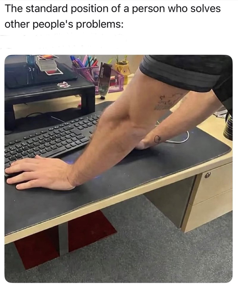 The standard position of a person who solves other people's problems: