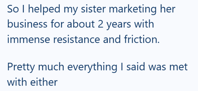 So I helped my sister marketing her business for about 2 years with immense resistance and friction. Pretty much everything I said was met with either