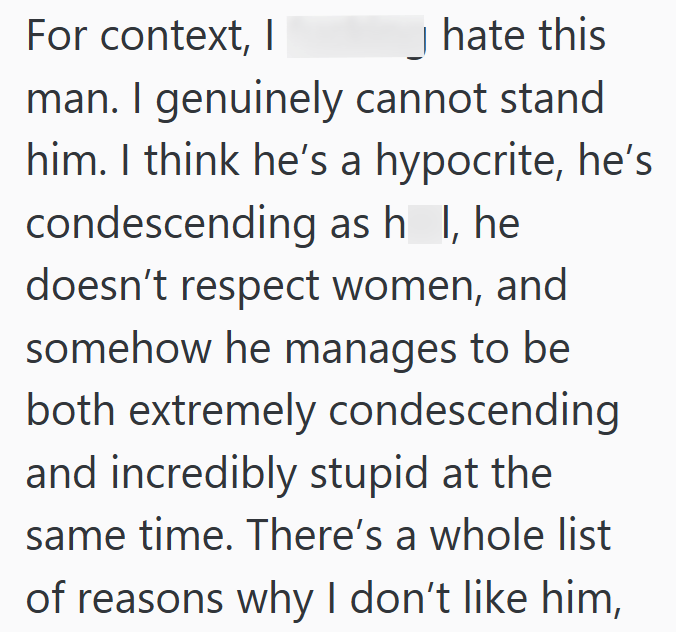 For context, I hate this man. I genuinely cannot stand him. I think he's a hypocrite, he's condescending as h_l, he doesn't respect women, and somehow he manages to be both extremely condescending and incredibly stupid at the same time. There's a whole list of reasons why I don't like him,