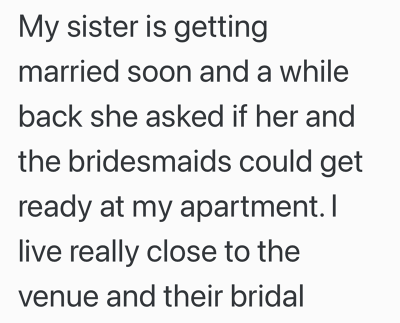 My sister is getting married soon and a while back she asked if her and the bridesmaids could get ready at my apartment. I live really close to the venue and their bridal