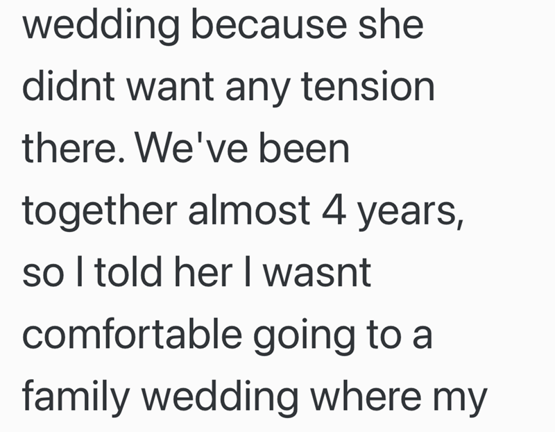 wedding because she didnt want any tension there. We've been together almost 4 years, so I told her I wasnt comfortable going to a family wedding where my