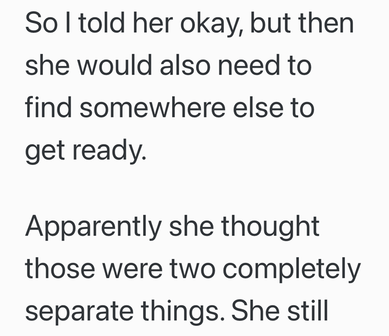 So I told her okay, but then she would also need to find somewhere else to get ready. Apparently she thought those were two completely separate things. She still