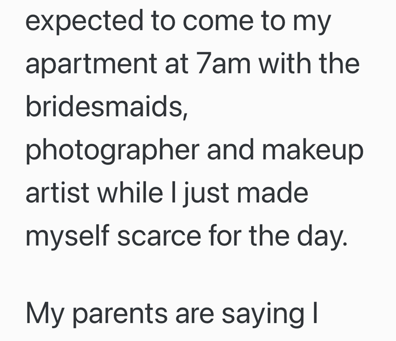 expected to come to my apartment at 7am with the bridesmaids, photographer and makeup artist while I just made myself scarce for the day. My parents are saying I