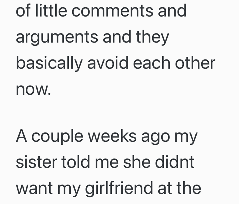 of little comments and arguments and they basically avoid each other now. A couple weeks ago my sister told me she didnt want my girlfriend at the