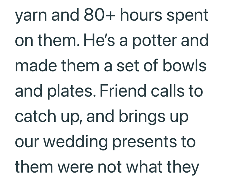 yarn and 80+ hours spent on them. He's a potter and made them a set of bowls and plates. Friend calls to catch up, and brings up our wedding presents to them were not what they