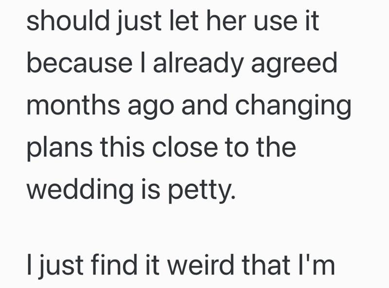 should just let her use it because I already agreed months ago and changing plans this close to the wedding is petty. I just find it weird that I'm