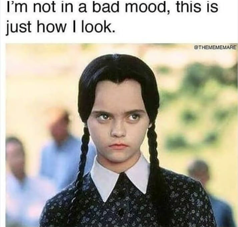 I'm not in a bad mood, this is just how I look. @THEMEMEMARE