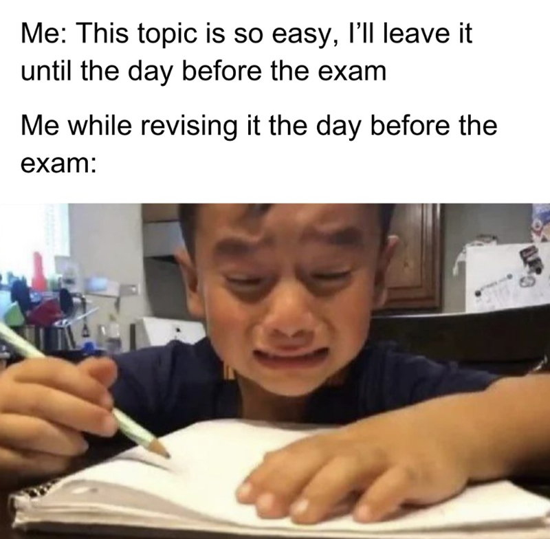 Me: This topic is so easy, I'll leave it until the day before the exam Me while revising it the day before the exam:
